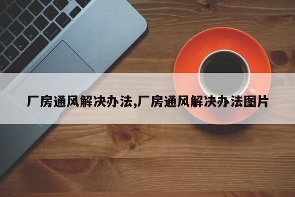 厂房通风解决办法,厂房通风解决办法图片