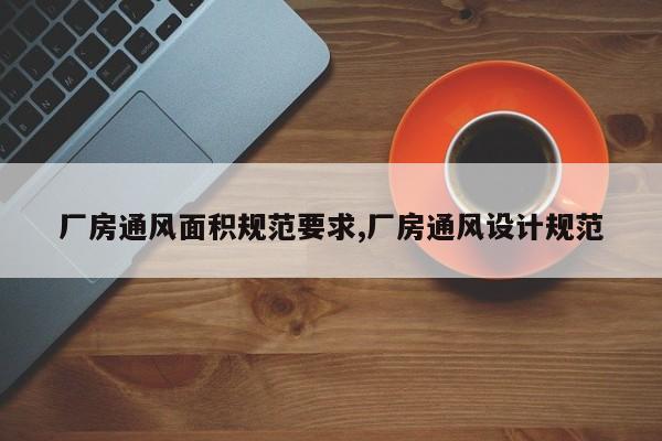 厂房通风面积规范要求,厂房通风设计规范